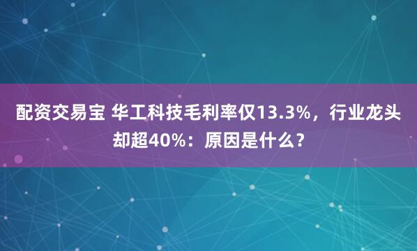 配资交易宝 华工科技毛利率仅13.3%，行业龙头却超40%：原因是什么？
