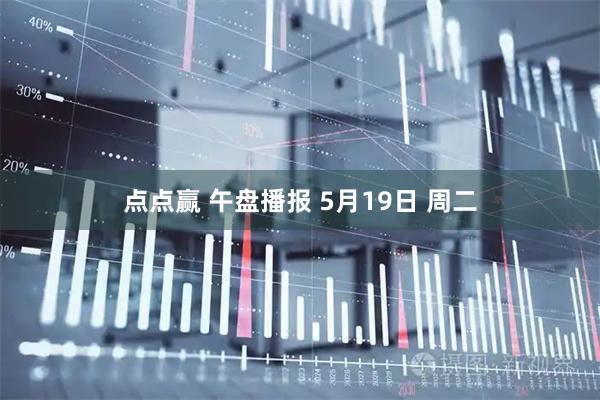 点点赢 午盘播报 5月19日 周二