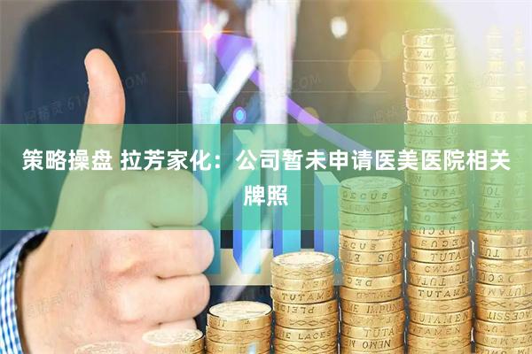策略操盘 拉芳家化：公司暂未申请医美医院相关牌照