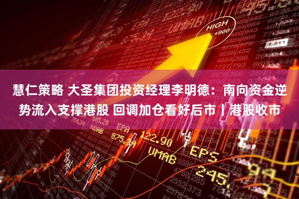 慧仁策略 大圣集团投资经理李明德：南向资金逆势流入支撑港股 回调加仓看好后市丨港股收市