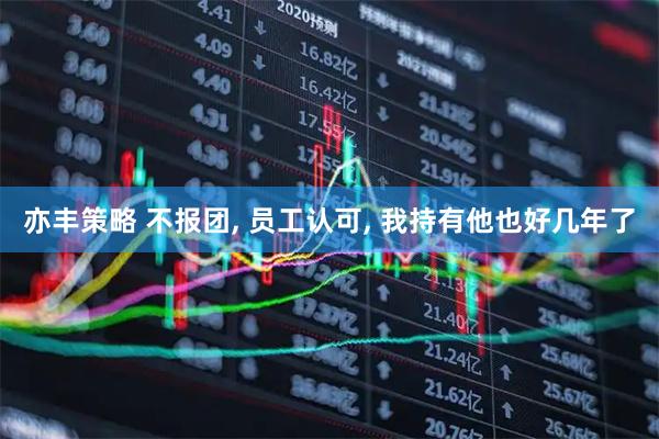 亦丰策略 不报团, 员工认可, 我持有他也好几年了