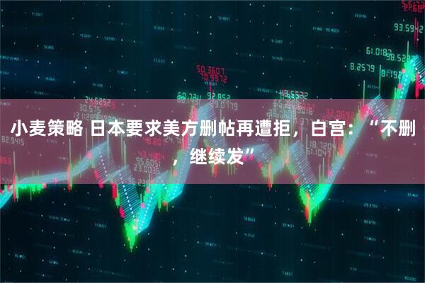 小麦策略 日本要求美方删帖再遭拒，白宫：“不删，继续发”