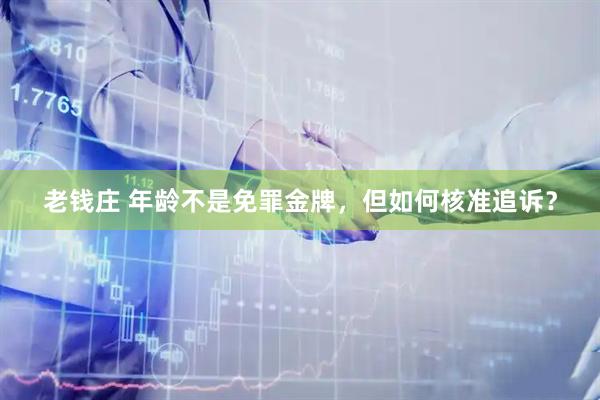 老钱庄 年龄不是免罪金牌，但如何核准追诉？