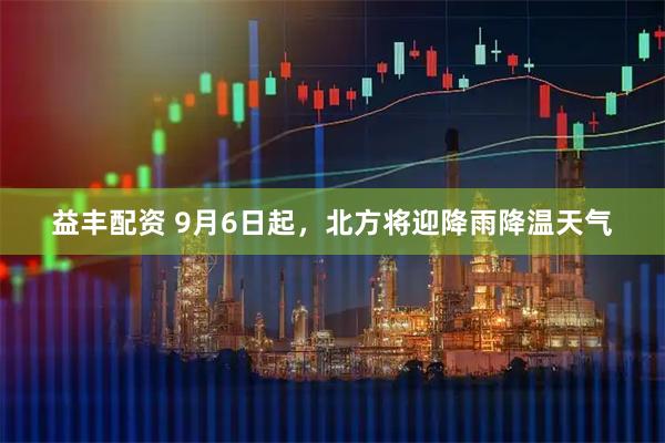 益丰配资 9月6日起，北方将迎降雨降温天气